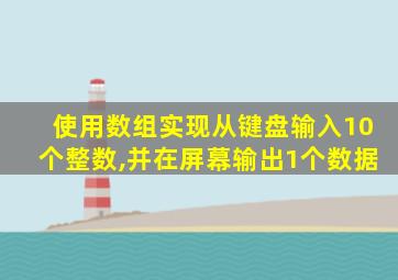 使用数组实现从键盘输入10个整数,并在屏幕输出1个数据