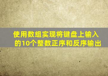 使用数组实现将键盘上输入的10个整数正序和反序输出