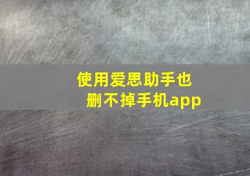 使用爱思助手也删不掉手机app