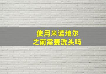 使用米诺地尔之前需要洗头吗