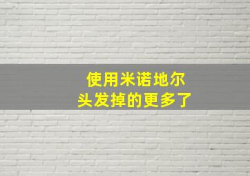 使用米诺地尔头发掉的更多了