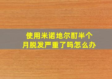 使用米诺地尔酊半个月脱发严重了吗怎么办