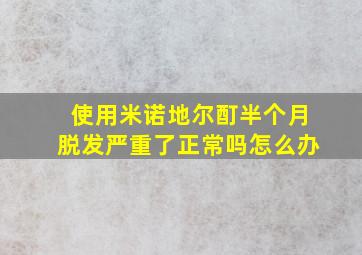 使用米诺地尔酊半个月脱发严重了正常吗怎么办