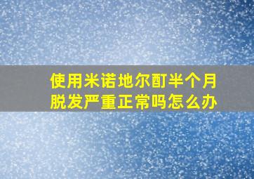 使用米诺地尔酊半个月脱发严重正常吗怎么办