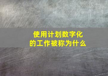 使用计划数字化的工作被称为什么