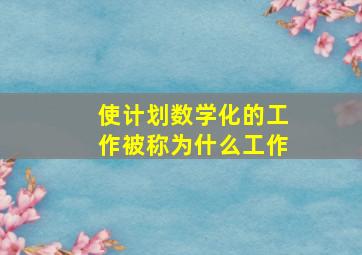 使计划数学化的工作被称为什么工作