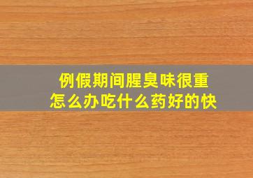 例假期间腥臭味很重怎么办吃什么药好的快