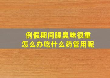 例假期间腥臭味很重怎么办吃什么药管用呢