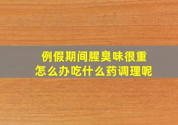 例假期间腥臭味很重怎么办吃什么药调理呢