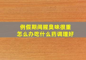 例假期间腥臭味很重怎么办吃什么药调理好