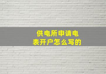 供电所申请电表开户怎么写的