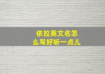 依拉英文名怎么写好听一点儿