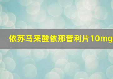 依苏马来酸依那普利片10mg