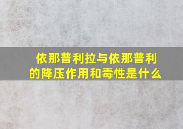 依那普利拉与依那普利的降压作用和毒性是什么