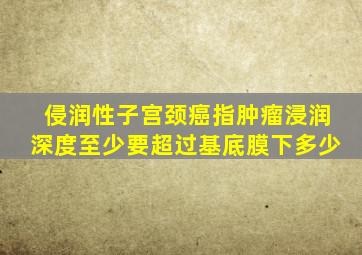 侵润性子宫颈癌指肿瘤浸润深度至少要超过基底膜下多少