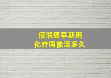 侵润癌早期用化疗吗能活多久