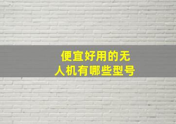 便宜好用的无人机有哪些型号