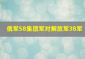 俄军58集团军对解放军38军