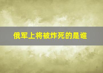 俄军上将被炸死的是谁