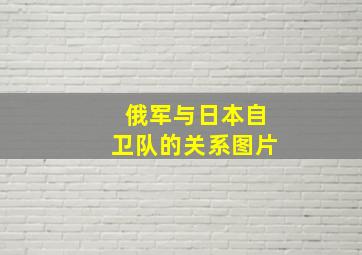 俄军与日本自卫队的关系图片