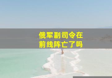 俄军副司令在前线阵亡了吗