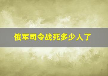 俄军司令战死多少人了