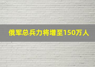 俄军总兵力将增至150万人