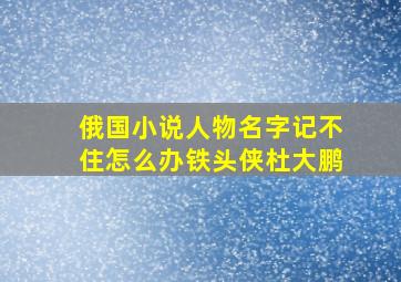 俄国小说人物名字记不住怎么办铁头侠杜大鹏