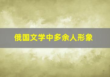 俄国文学中多余人形象