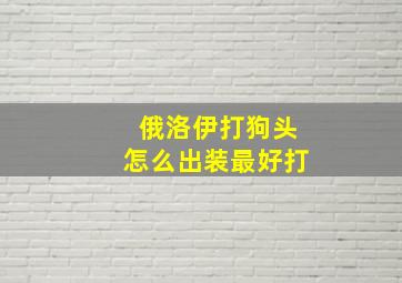 俄洛伊打狗头怎么出装最好打