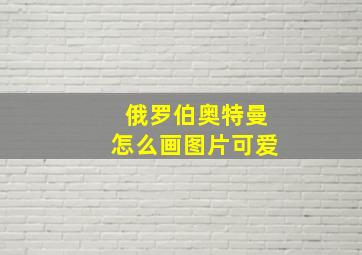 俄罗伯奥特曼怎么画图片可爱