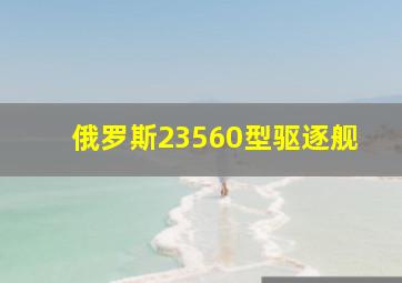 俄罗斯23560型驱逐舰