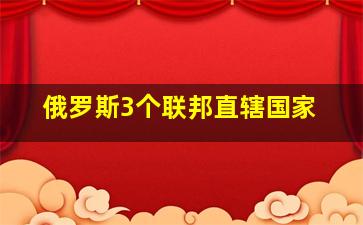 俄罗斯3个联邦直辖国家