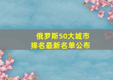 俄罗斯50大城市排名最新名单公布