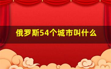 俄罗斯54个城市叫什么