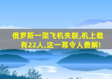 俄罗斯一架飞机失联,机上载有22人,这一幕令人费解!