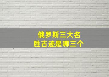 俄罗斯三大名胜古迹是哪三个