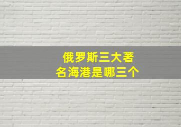 俄罗斯三大著名海港是哪三个