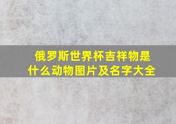 俄罗斯世界杯吉祥物是什么动物图片及名字大全