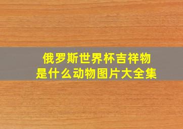 俄罗斯世界杯吉祥物是什么动物图片大全集