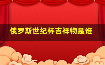 俄罗斯世纪杯吉祥物是谁