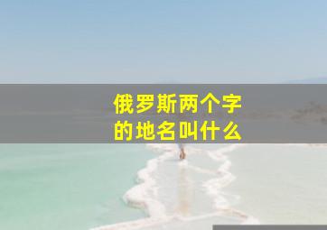 俄罗斯两个字的地名叫什么