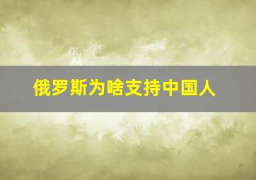 俄罗斯为啥支持中国人