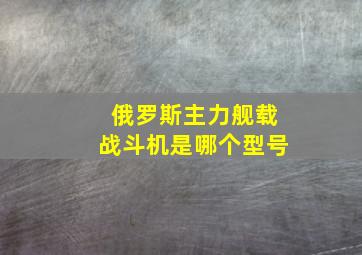 俄罗斯主力舰载战斗机是哪个型号