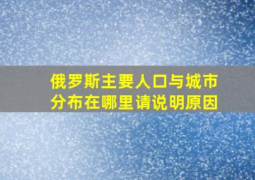 俄罗斯主要人口与城市分布在哪里请说明原因