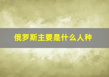 俄罗斯主要是什么人种