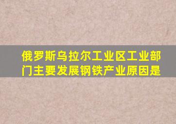 俄罗斯乌拉尔工业区工业部门主要发展钢铁产业原因是