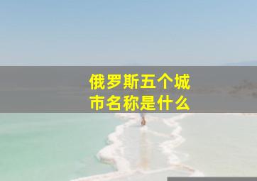 俄罗斯五个城市名称是什么