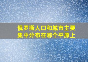 俄罗斯人口和城市主要集中分布在哪个平原上