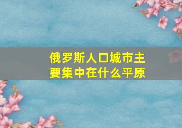 俄罗斯人口城市主要集中在什么平原